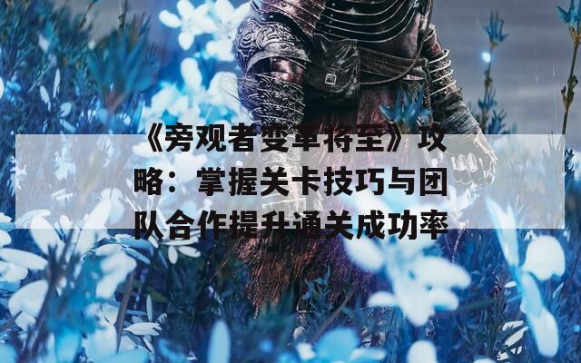 《旁觀者變革將至》攻略：掌握關(guān)卡技巧與團隊合作提升通關(guān)成功率