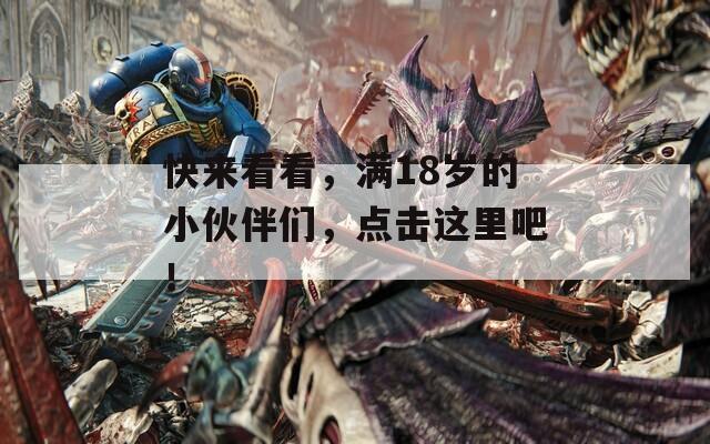 快來看看，滿18歲的小伙伴們，點擊這里吧！
