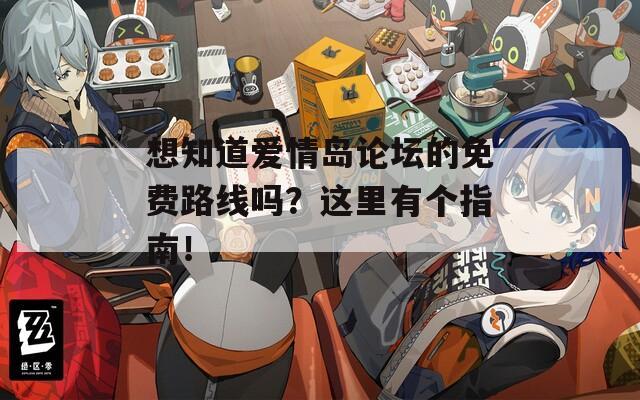 想知道愛情島論壇的免費路線嗎？這里有個指南！