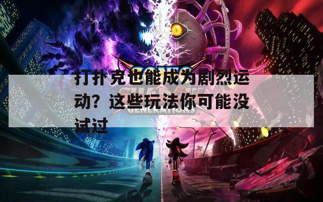 打撲克也能成為劇烈運(yùn)動？這些玩法你可能沒試過