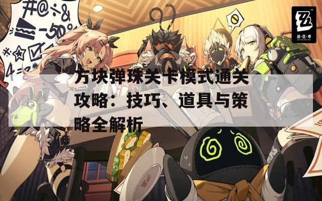 方塊彈珠關(guān)卡模式通關(guān)攻略：技巧、道具與策略全解析