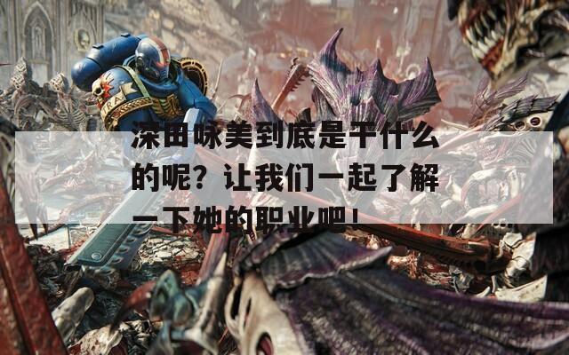 深田詠美到底是干什么的呢？讓我們一起了解一下她的職業(yè)吧！