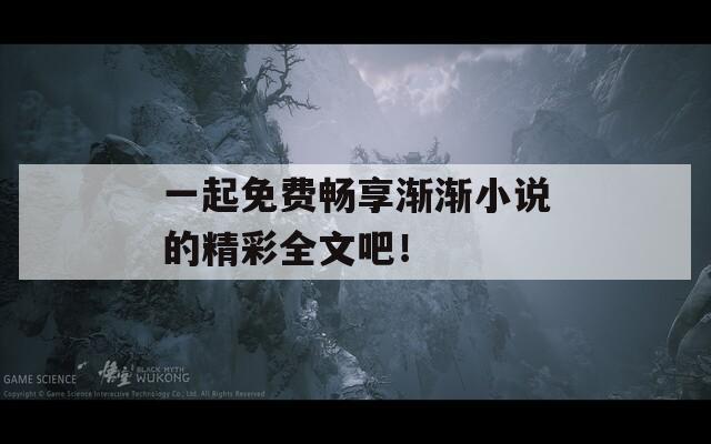 一起免費暢享漸漸小說的精彩全文吧！