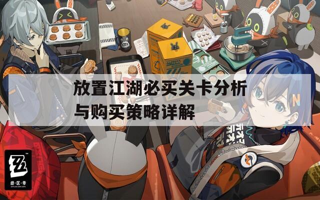 放置江湖必買(mǎi)關(guān)卡分析與購(gòu)買(mǎi)策略詳解