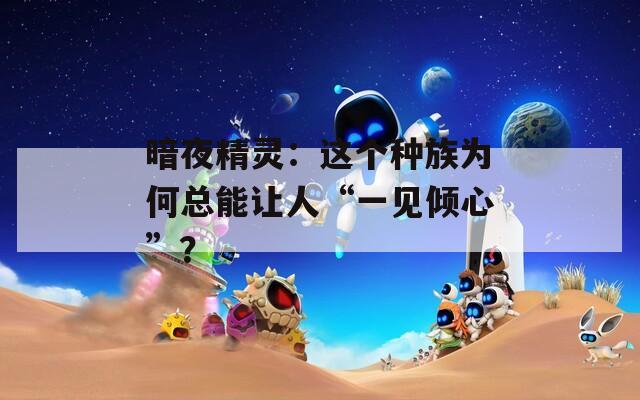 暗夜精靈：這個種族為何總能讓人“一見傾心”？