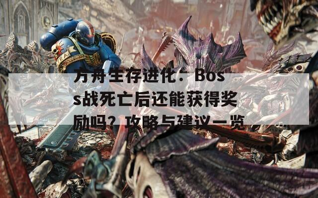 方舟生存進(jìn)化：Boss戰(zhàn)死亡后還能獲得獎勵嗎？攻略與建議一覽
