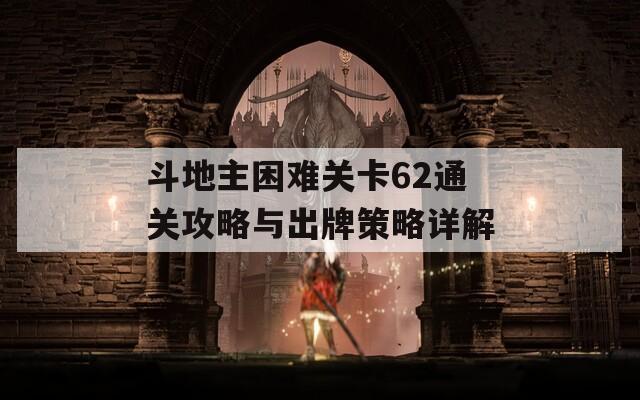 斗地主困難關(guān)卡62通關(guān)攻略與出牌策略詳解