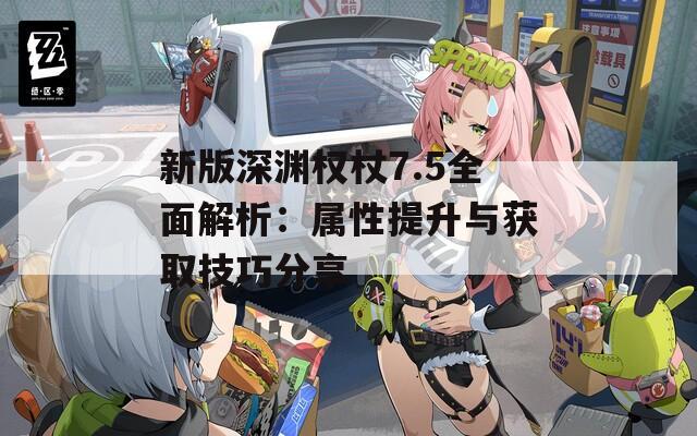 新版深淵權(quán)杖7.5全面解析：屬性提升與獲取技巧分享