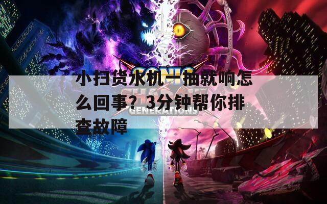 小掃貨水機(jī)一抽就響怎么回事？3分鐘幫你排查故障