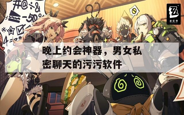 晚上約會神器，男女私密聊天的污污軟件