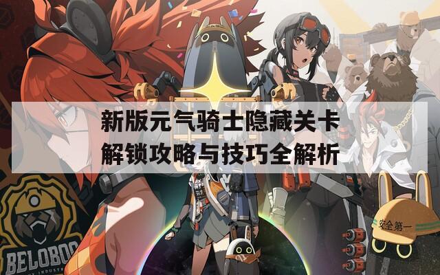 新版元氣騎士隱藏關(guān)卡解鎖攻略與技巧全解析