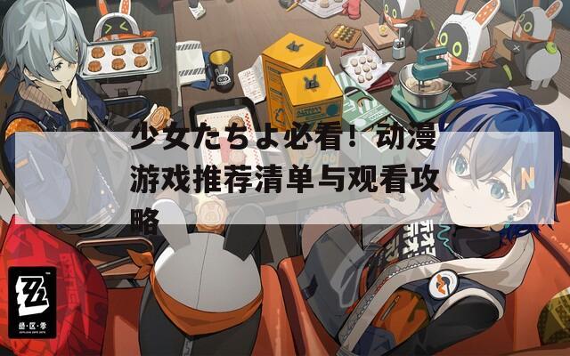 少女たちよ必看！動(dòng)漫游戲推薦清單與觀看攻略