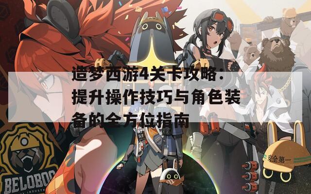 造夢西游4關卡攻略：提升操作技巧與角色裝備的全方位指南