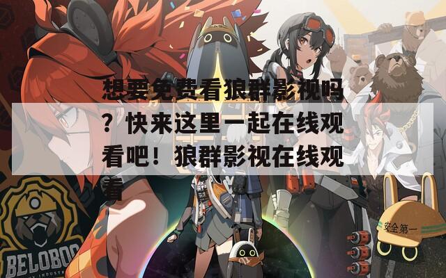 想要免費(fèi)看狼群影視嗎？快來這里一起在線觀看吧！狼群影視在線觀看