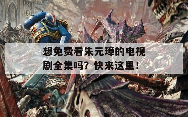 想免費看朱元璋的電視劇全集嗎？快來這里！
