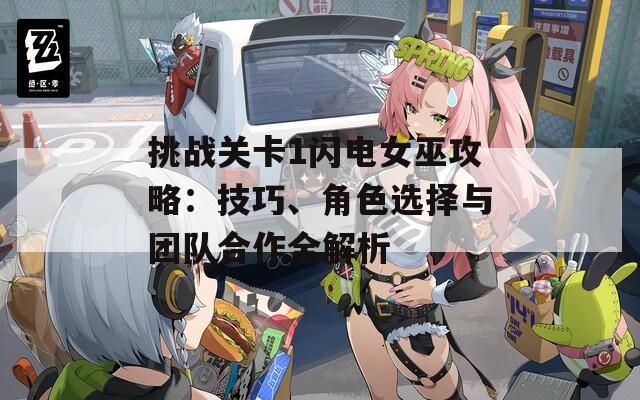 挑戰(zhàn)關(guān)卡1閃電女巫攻略：技巧、角色選擇與團(tuán)隊(duì)合作全解析