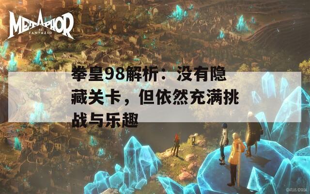 拳皇98解析：沒有隱藏關(guān)卡，但依然充滿挑戰(zhàn)與樂趣