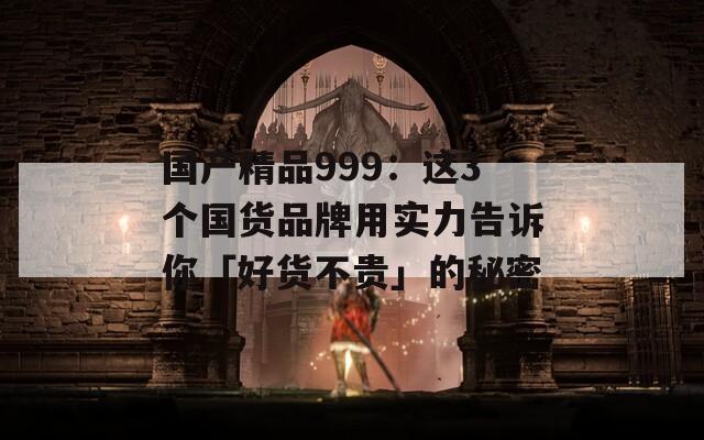 國(guó)產(chǎn)精品999：這3個(gè)國(guó)貨品牌用實(shí)力告訴你「好貨不貴」的秘密