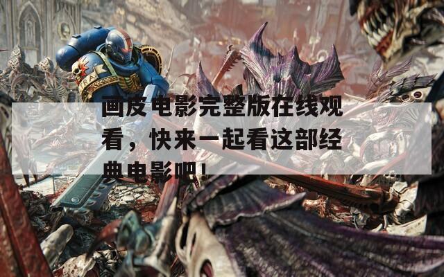 畫皮電影完整版在線觀看，快來一起看這部經(jīng)典電影吧！
