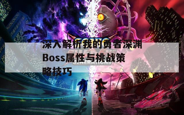 深入解析我的勇者深淵Boss屬性與挑戰(zhàn)策略技巧