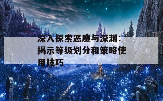 深入探索惡魔與深淵：揭示等級劃分和策略使用技巧