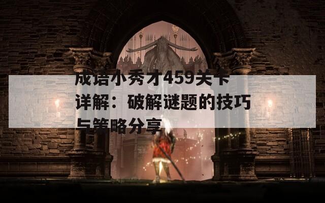 成語(yǔ)小秀才459關(guān)卡詳解：破解謎題的技巧與策略分享