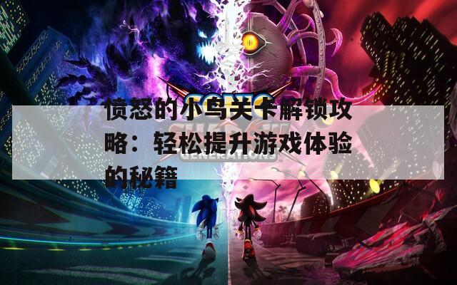憤怒的小鳥關(guān)卡解鎖攻略：輕松提升游戲體驗(yàn)的秘籍