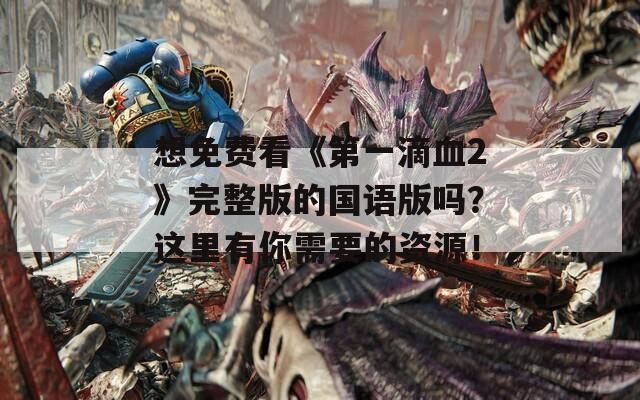 想免費(fèi)看《第一滴血2》完整版的國語版嗎？這里有你需要的資源！