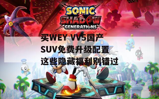 買WEY VV5國產(chǎn)SUV免費升級配置 這些隱藏福利別錯過