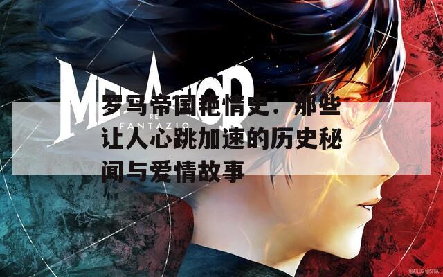羅馬帝國艷情史：那些讓人心跳加速的歷史秘聞與愛情故事