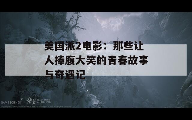 美國派2電影：那些讓人捧腹大笑的青春故事與奇遇記