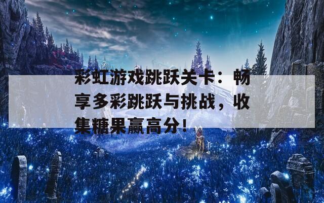 彩虹游戲跳躍關(guān)卡：暢享多彩跳躍與挑戰(zhàn)，收集糖果贏高分！