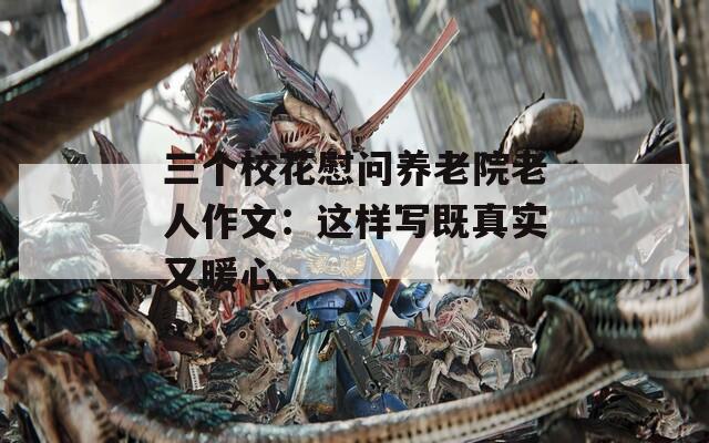 三個(gè)?；ㄎ繂栶B(yǎng)老院老人作文：這樣寫既真實(shí)又暖心