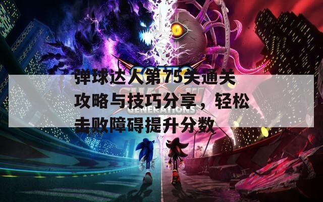 彈球達人第75關通關攻略與技巧分享，輕松擊敗障礙提升分數