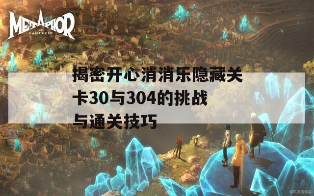 揭密開心消消樂隱藏關(guān)卡30與304的挑戰(zhàn)與通關(guān)技巧
