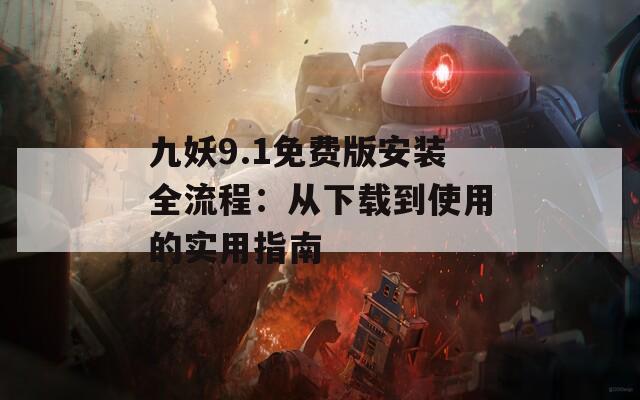 九妖9.1免費(fèi)版安裝全流程：從下載到使用的實(shí)用指南