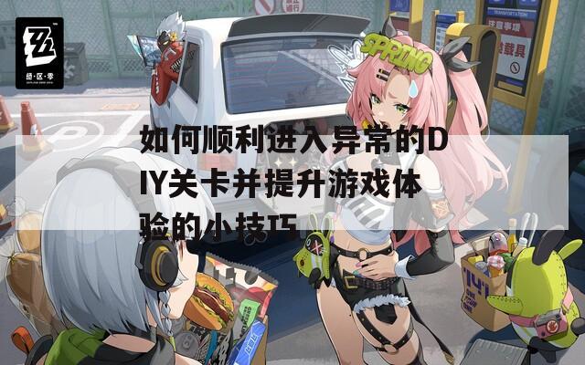 如何順利進(jìn)入異常的DIY關(guān)卡并提升游戲體驗的小技巧