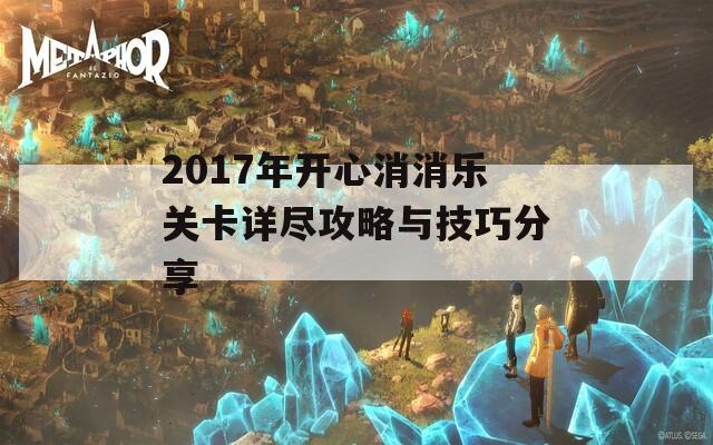 2017年開心消消樂關(guān)卡詳盡攻略與技巧分享