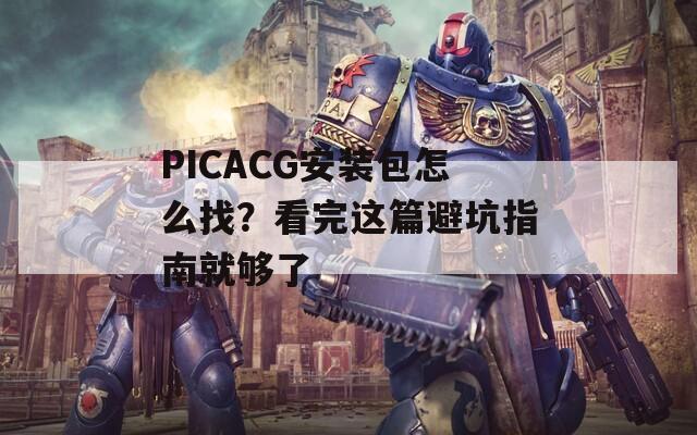 PICACG安裝包怎么找？看完這篇避坑指南就夠了