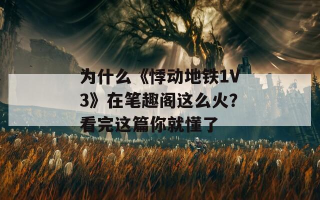 為什么《悸動(dòng)地鐵1V3》在筆趣閣這么火？看完這篇你就懂了