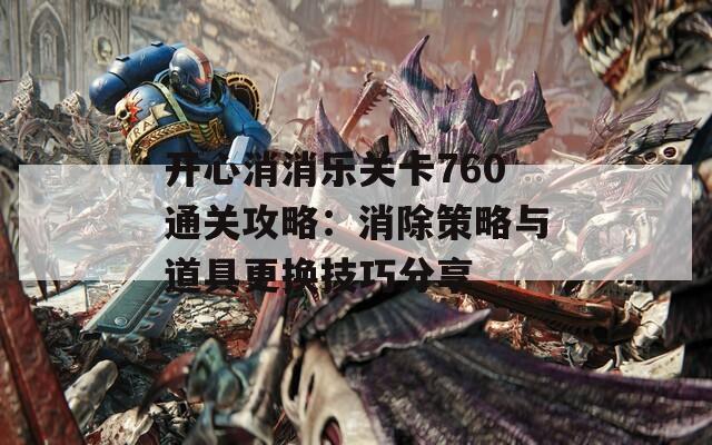 開心消消樂關(guān)卡760通關(guān)攻略：消除策略與道具更換技巧分享