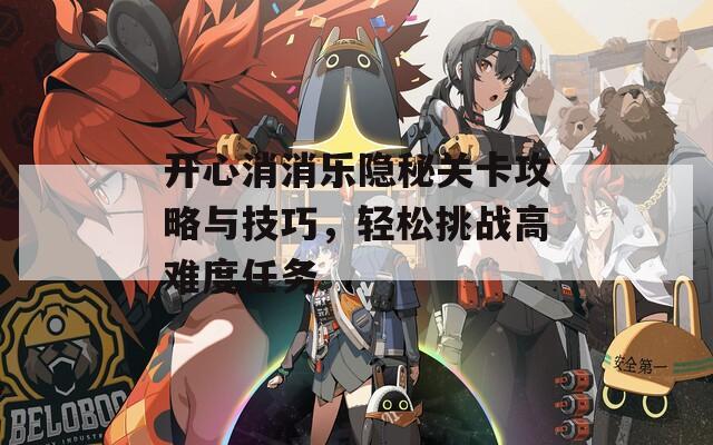 開心消消樂隱秘關(guān)卡攻略與技巧，輕松挑戰(zhàn)高難度任務(wù)