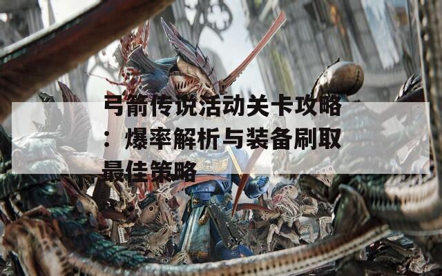 弓箭傳說活動關卡攻略：爆率解析與裝備刷取最佳策略