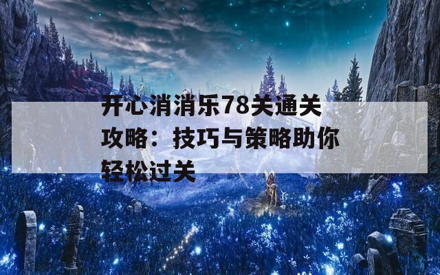 開心消消樂78關(guān)通關(guān)攻略：技巧與策略助你輕松過關(guān)