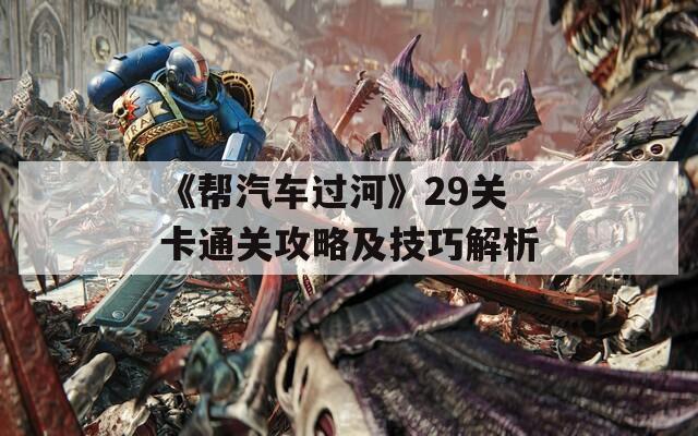 《幫汽車過河》29關(guān)卡通關(guān)攻略及技巧解析