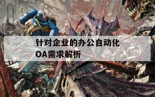 針對企業(yè)的辦公自動化OA需求解析