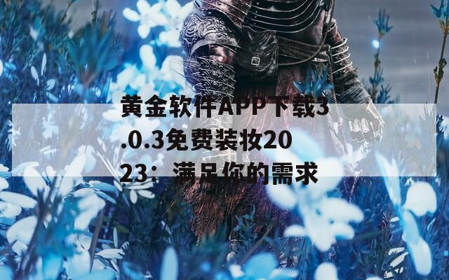 黃金軟件APP下載3.0.3免費裝妝2023：滿足你的需求
