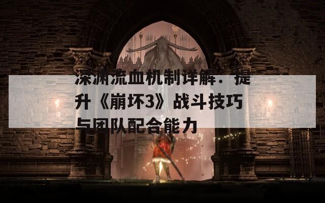 深淵流血機(jī)制詳解：提升《崩壞3》戰(zhàn)斗技巧與團(tuán)隊配合能力