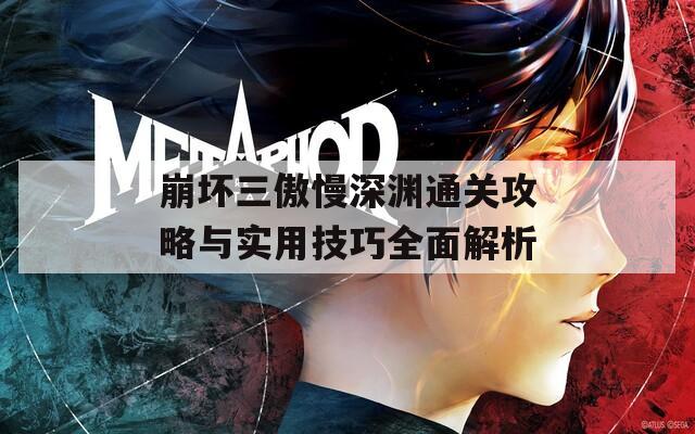 崩壞三傲慢深淵通關(guān)攻略與實用技巧全面解析