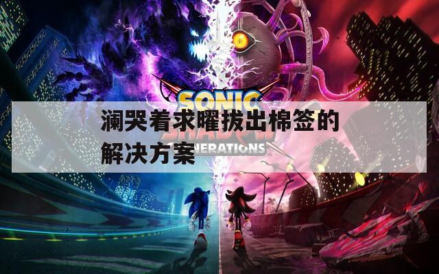 瀾哭著求曜拔出棉簽的解決方案